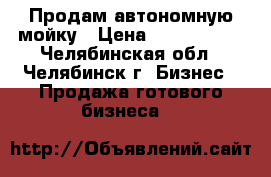 Продам автономную мойку › Цена ­ 1 300 000 - Челябинская обл., Челябинск г. Бизнес » Продажа готового бизнеса   